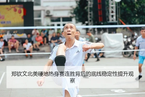 郑钦文北美硬地热身赛连胜背后的底线稳定性提升观察